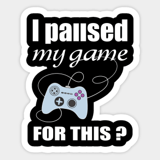 I PAUSED MY GAME FOR THIS t-shirt funny gamer t shirt Sticker